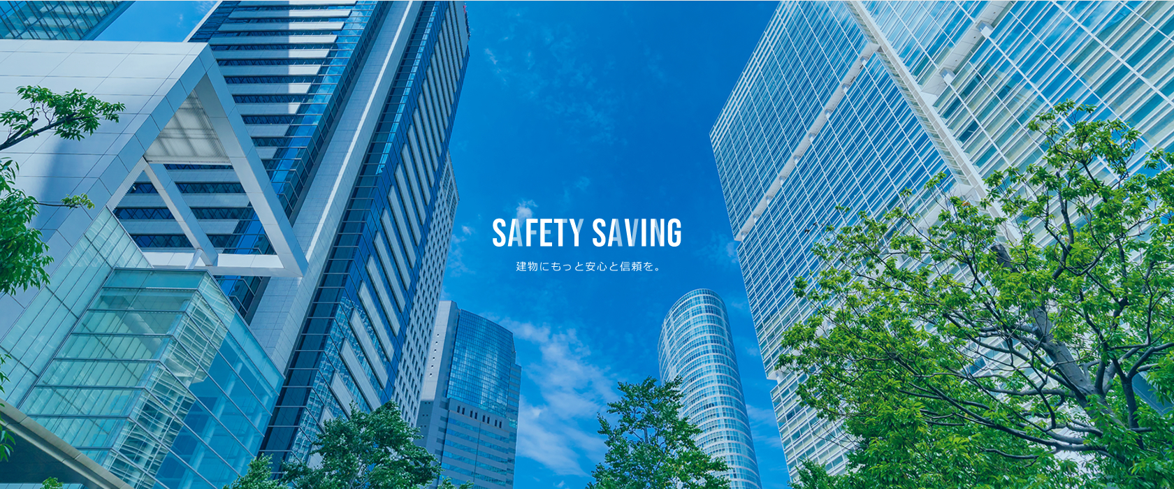 [SAFTY SAVING]建物にもっと安心と信頼を。